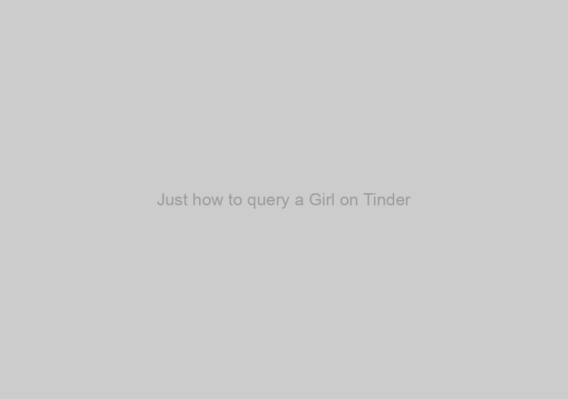 Just how to query a Girl on Tinder?